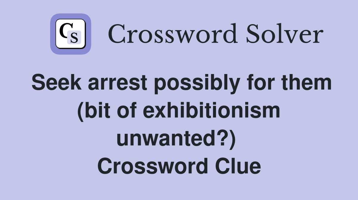 Seek arrest possibly for them (bit of exhibitionism unwanted?)  Crossword Clue