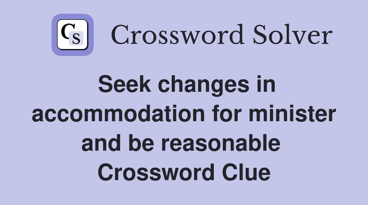 Seek changes in accommodation for minister and be reasonable  Crossword Clue