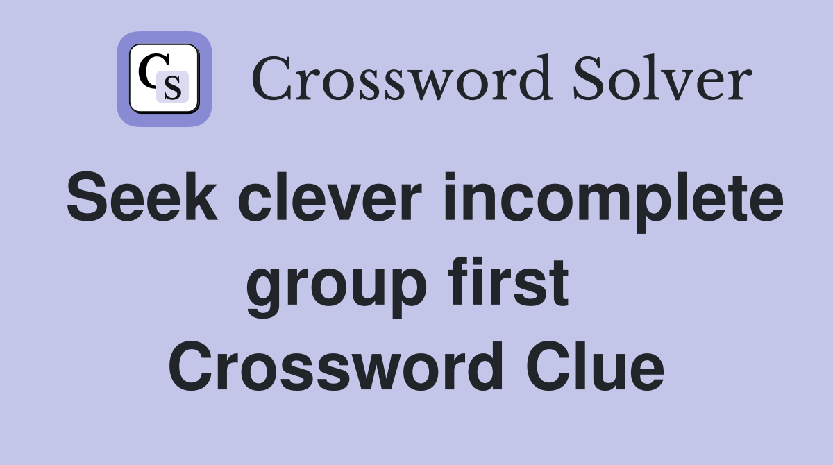 Seek clever incomplete group first  Crossword Clue