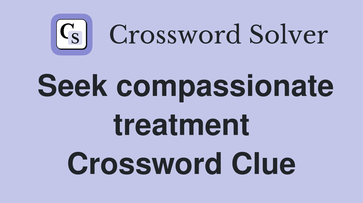 Seek compassionate treatment Crossword Clue