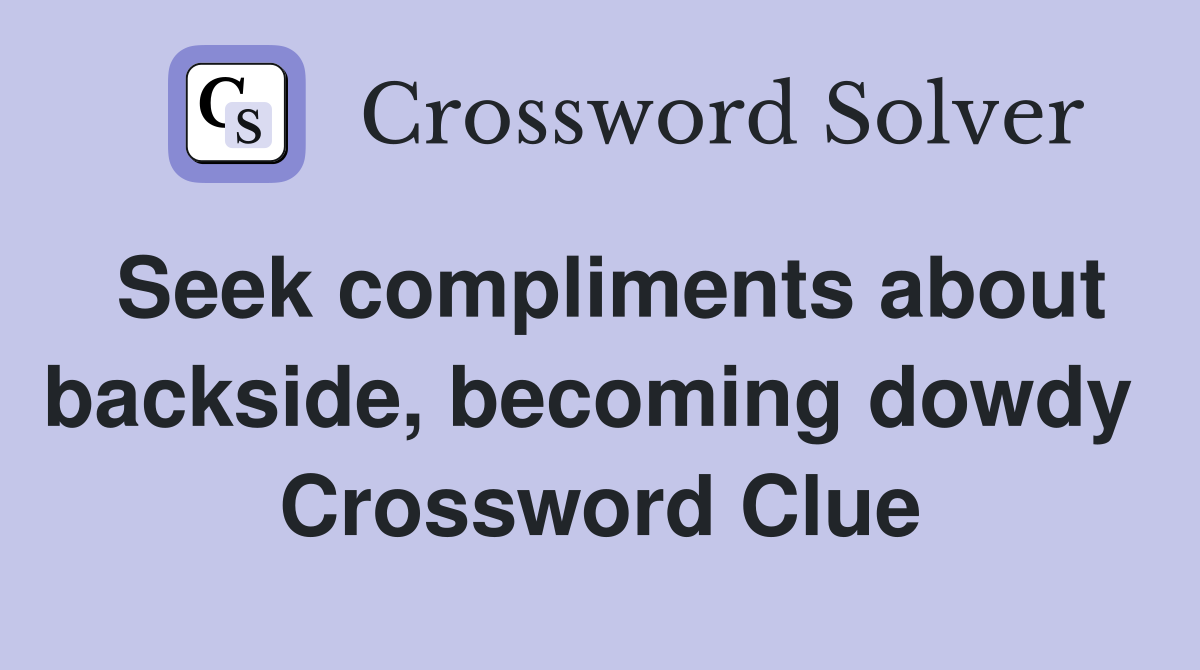 Seek compliments about backside, becoming dowdy  Crossword Clue