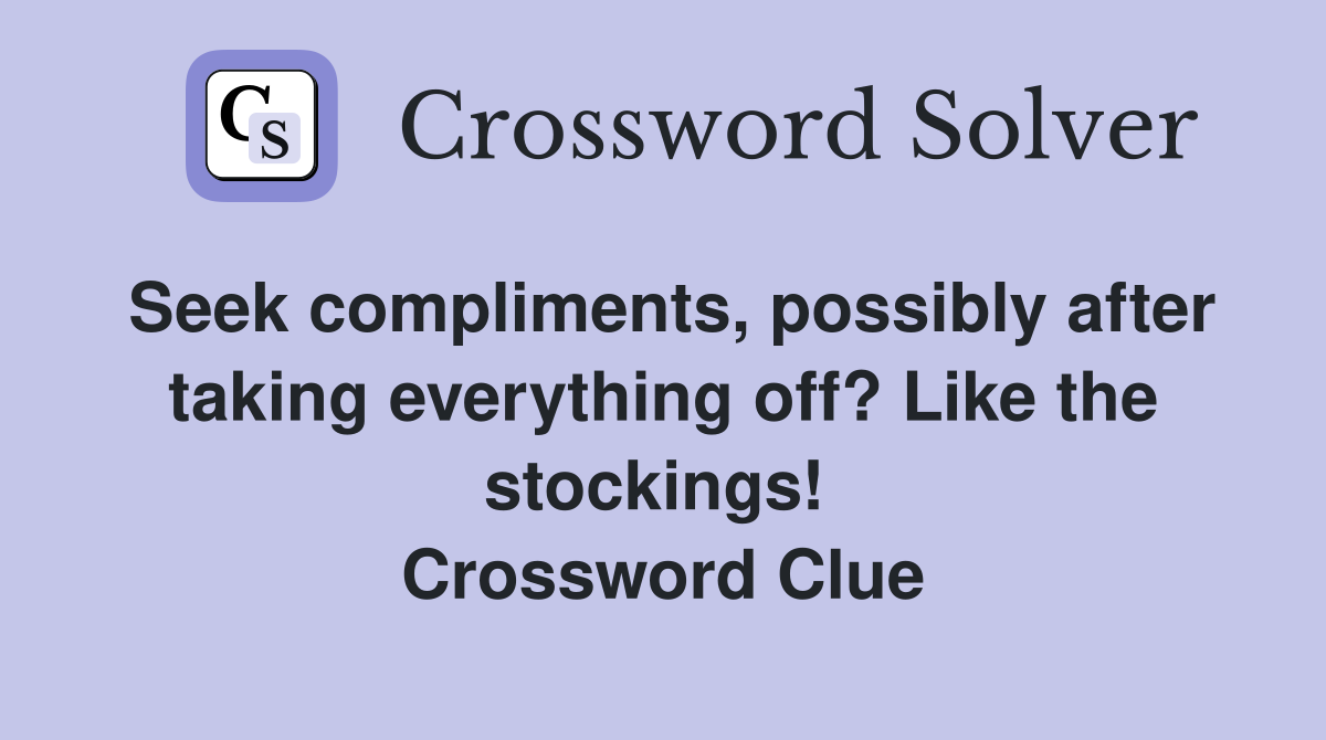 Seek compliments, possibly after taking everything off? Like the stockings!  Crossword Clue