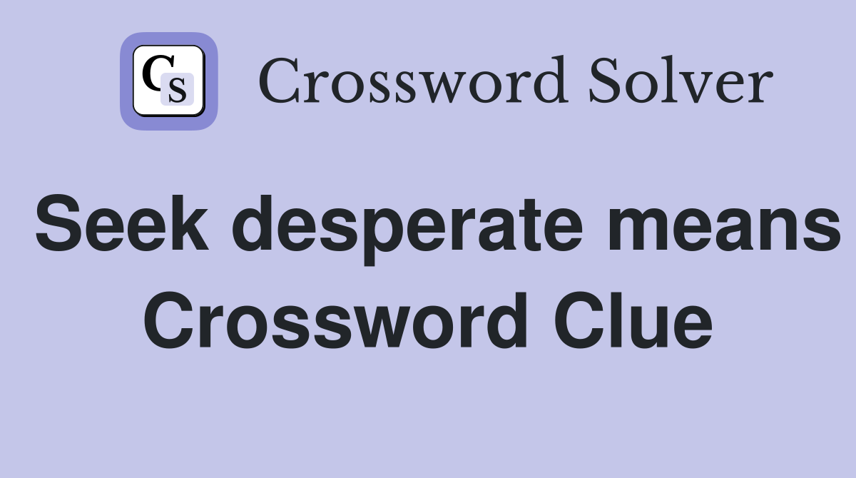 Seek desperate means Crossword Clue