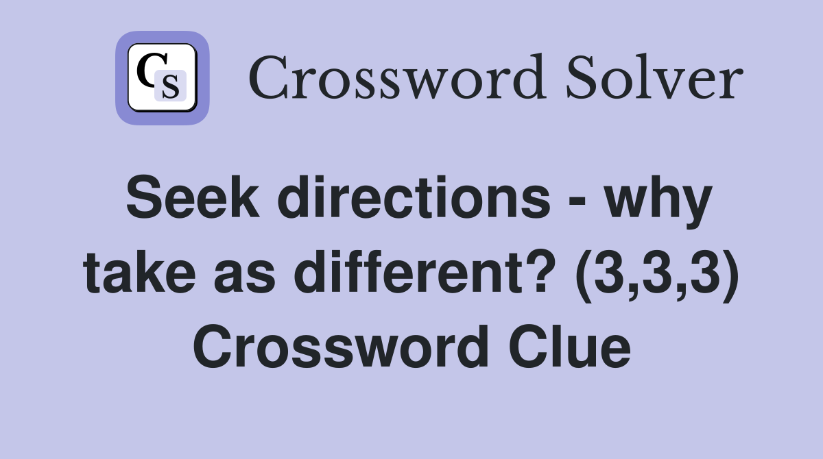 Seek directions - why take as different? (3,3,3) Crossword Clue