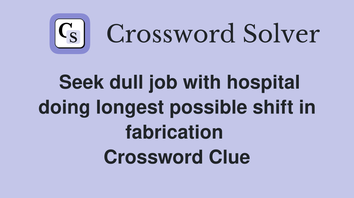 Seek dull job with hospital doing longest possible shift in fabrication  Crossword Clue