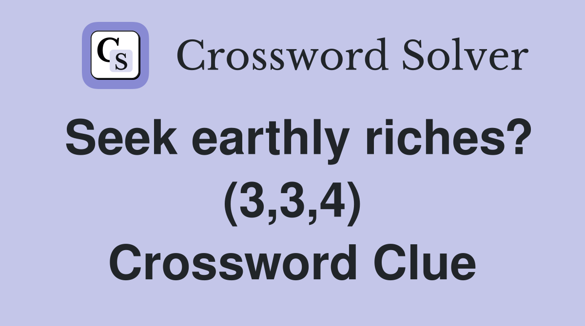 Seek earthly riches? (3,3,4) Crossword Clue