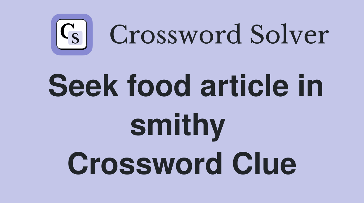 Seek food article in smithy  Crossword Clue