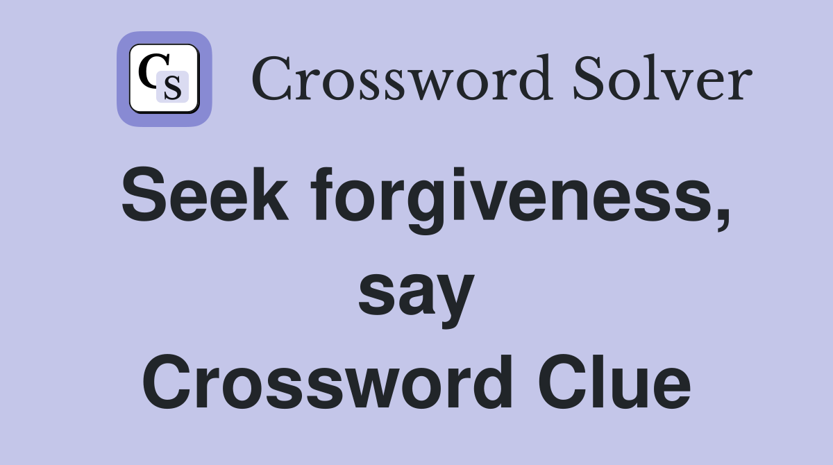 Seek forgiveness, say Crossword Clue