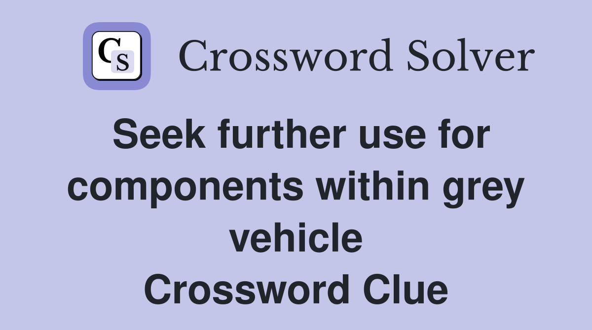 Seek further use for components within grey vehicle Crossword Clue