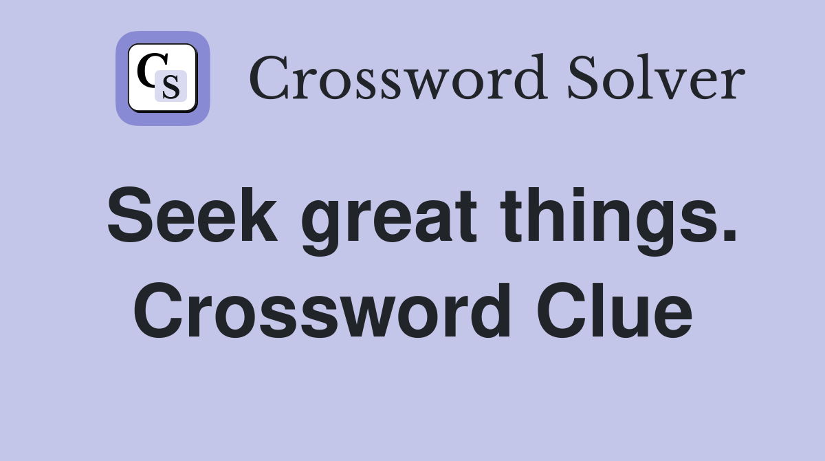 Seek great things. Crossword Clue