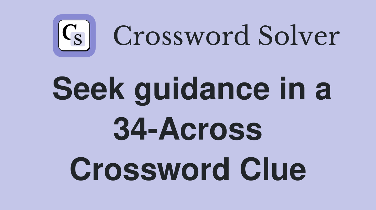 Seek guidance in a 34-Across Crossword Clue