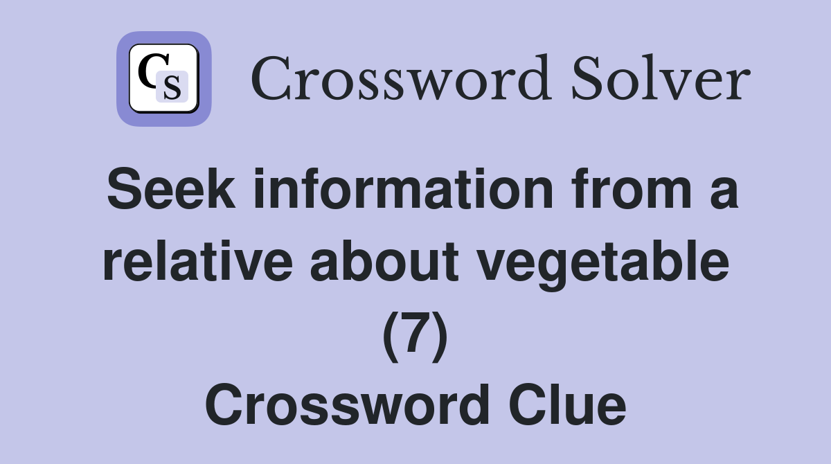 Seek information from a relative about vegetable (7) Crossword Clue