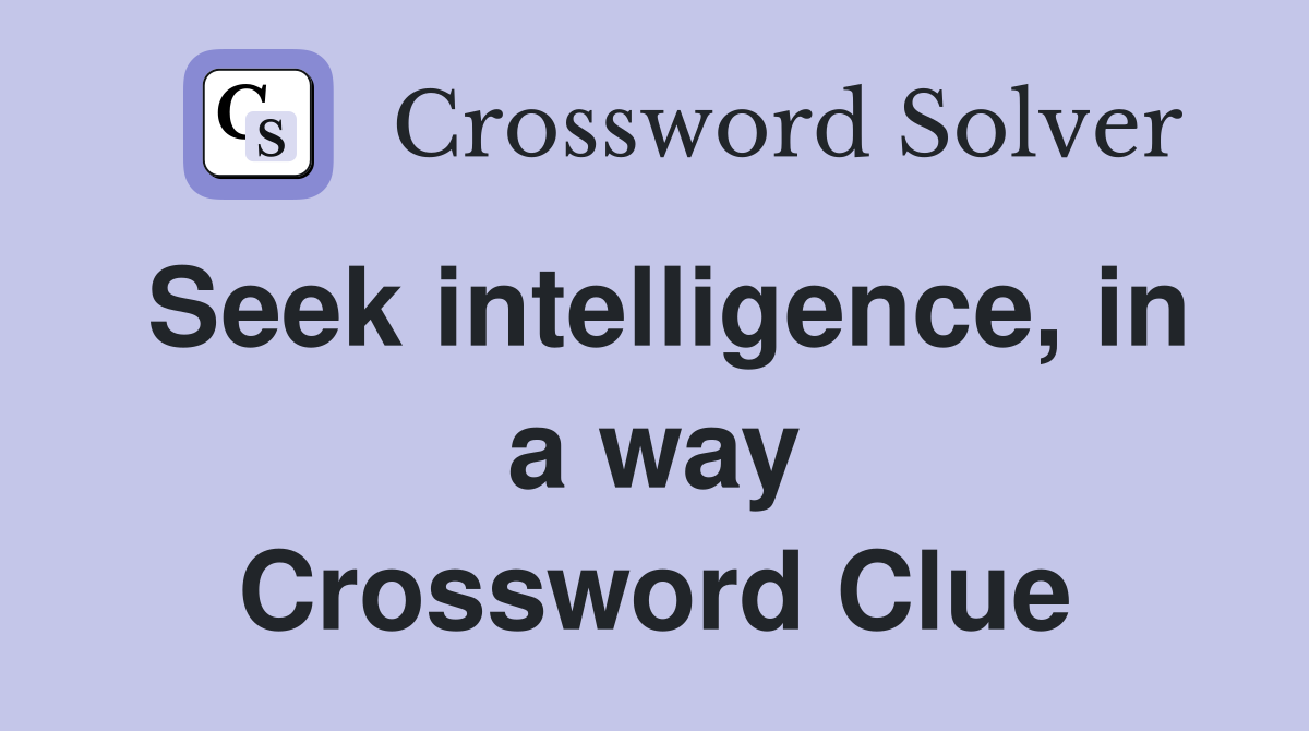 Seek intelligence, in a way Crossword Clue