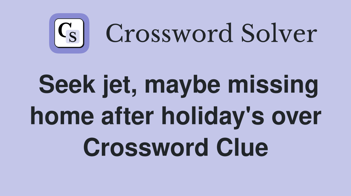 Seek jet, maybe missing home after holiday's over Crossword Clue