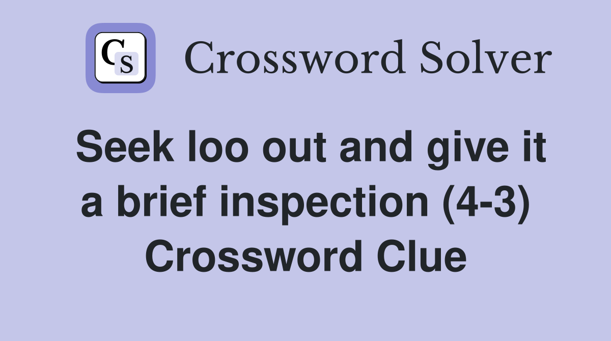 Seek loo out and give it a brief inspection (4-3) Crossword Clue
