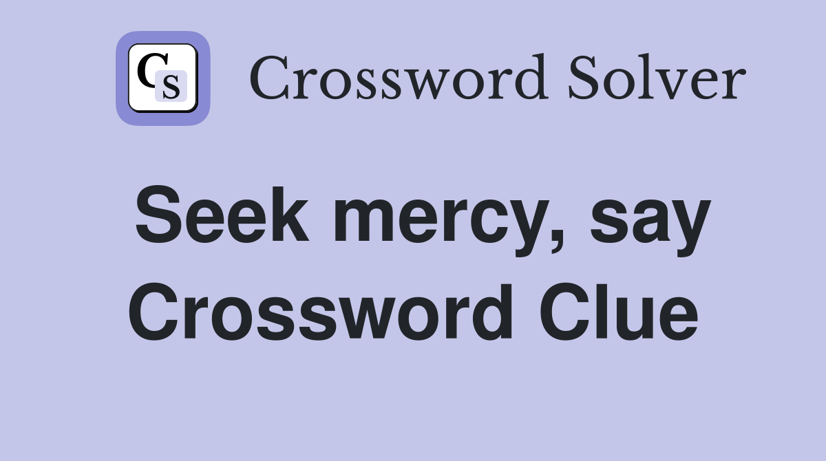 Seek mercy, say Crossword Clue