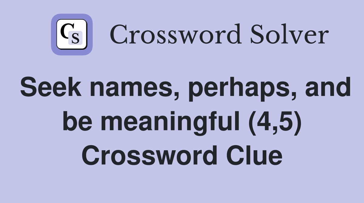 Seek names, perhaps, and be meaningful (4,5) Crossword Clue