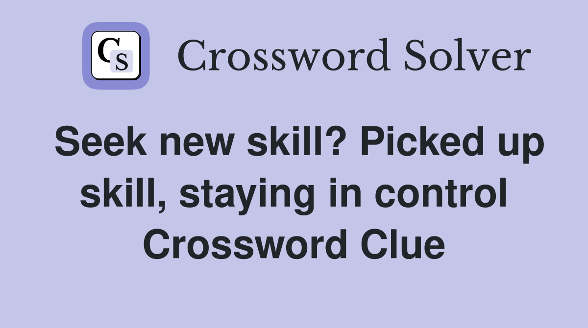 Seek new skill? Picked up skill, staying in control Crossword Clue