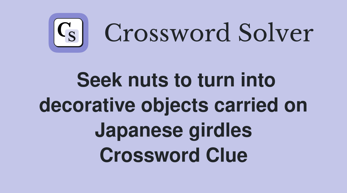 Seek nuts to turn into decorative objects carried on Japanese girdles Crossword Clue