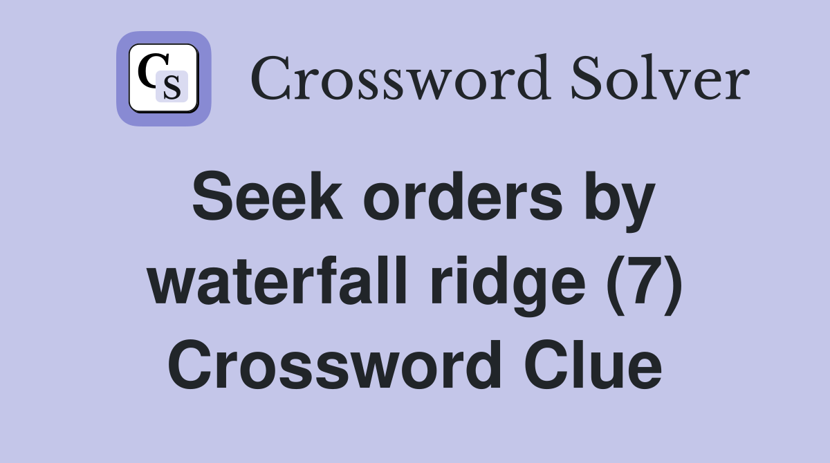Seek orders by waterfall ridge (7) Crossword Clue