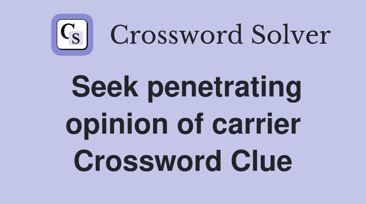 Seek penetrating opinion of carrier Crossword Clue