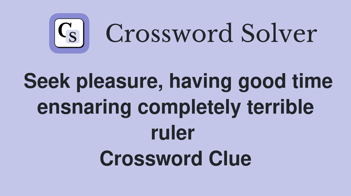 Seek pleasure, having good time ensnaring completely terrible ruler  Crossword Clue