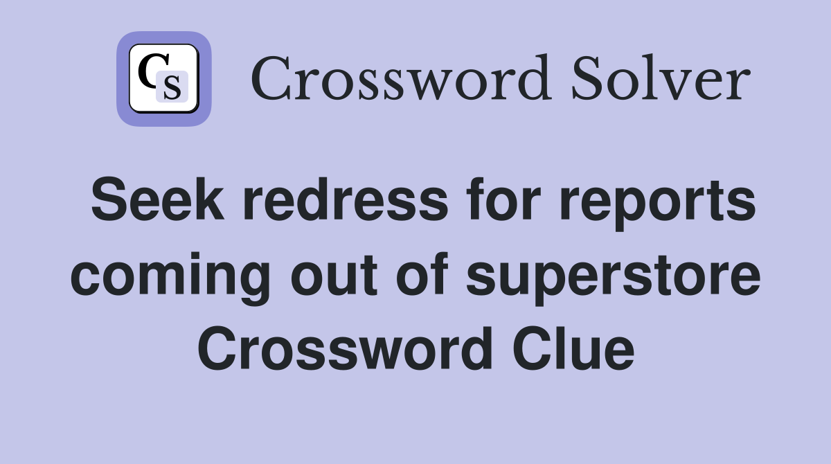 Seek redress for reports coming out of superstore Crossword Clue