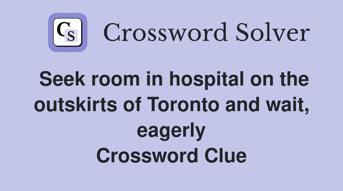 Seek room in hospital on the outskirts of Toronto and wait, eagerly Crossword Clue