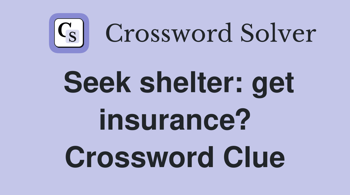 Seek shelter: get insurance? Crossword Clue