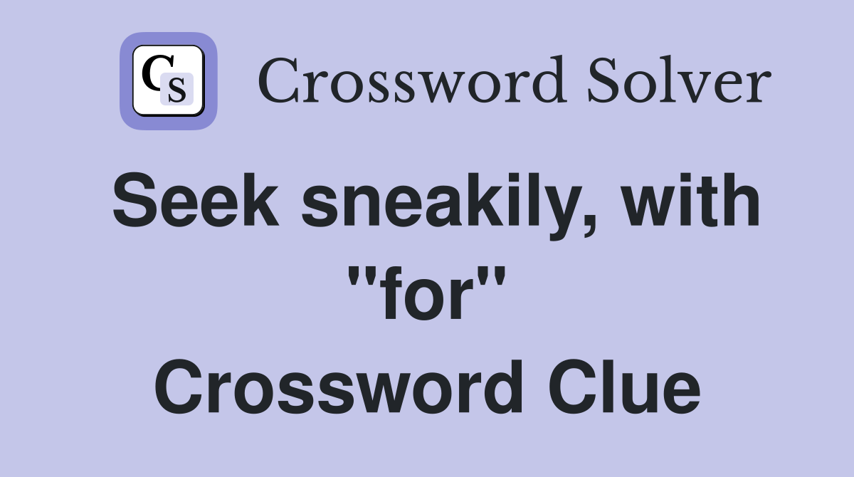 Seek sneakily, with "for" Crossword Clue