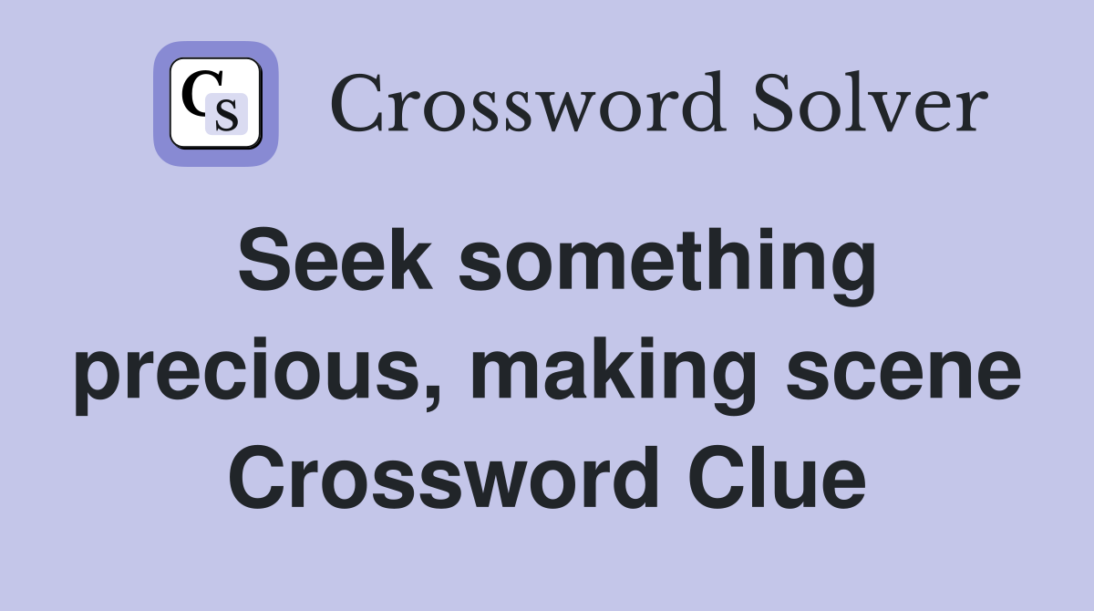 Seek something precious, making scene Crossword Clue
