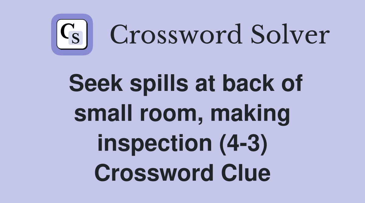 Seek spills at back of small room, making inspection (4-3) Crossword Clue