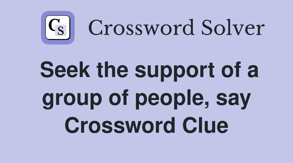 Seek the support of a group of people, say Crossword Clue
