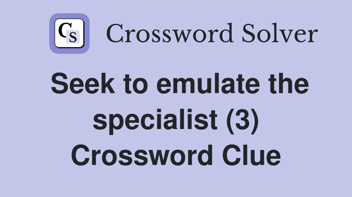 Seek to emulate the specialist (3) Crossword Clue Answers Crossword