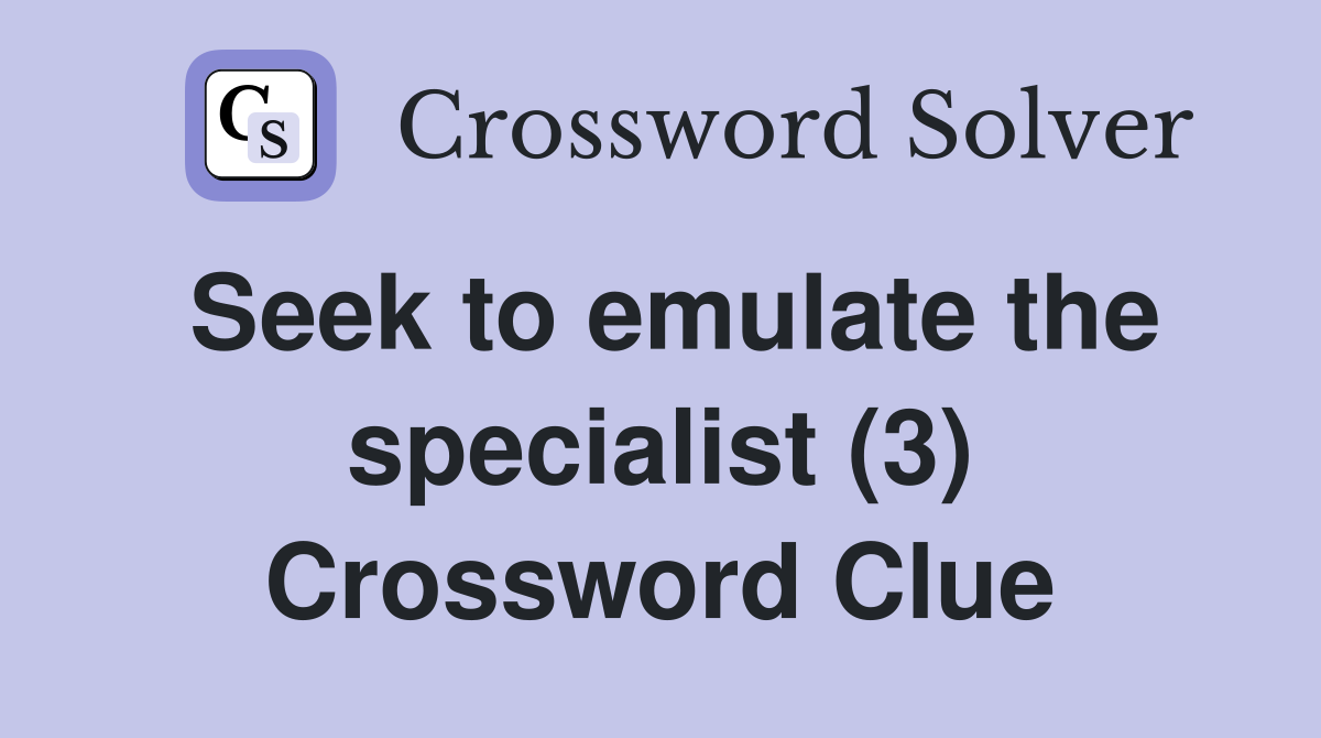Seek to emulate the specialist (3) Crossword Clue