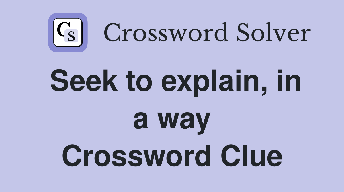 Seek to explain, in a way Crossword Clue