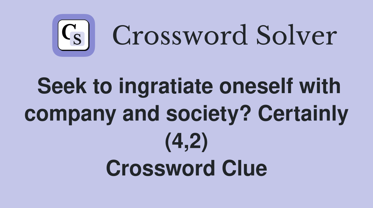 Seek to ingratiate oneself with company and society? Certainly (4,2) Crossword Clue