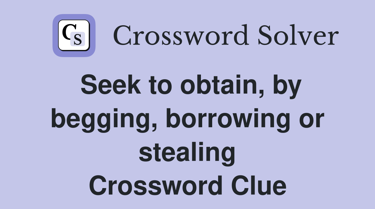 Seek to obtain, by begging, borrowing or stealing Crossword Clue
