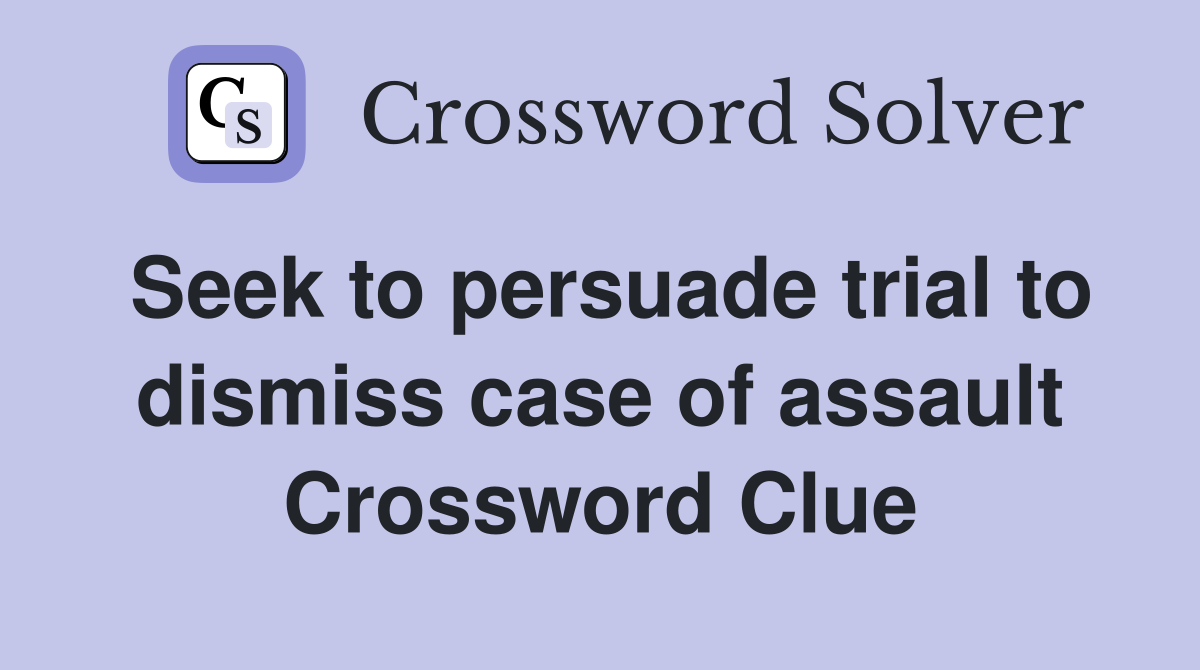 Seek to persuade trial to dismiss case of assault Crossword Clue