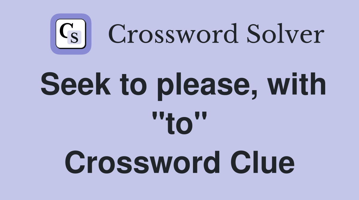 Seek to please, with "to" Crossword Clue
