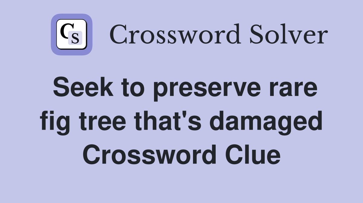 Seek to preserve rare fig tree that's damaged Crossword Clue