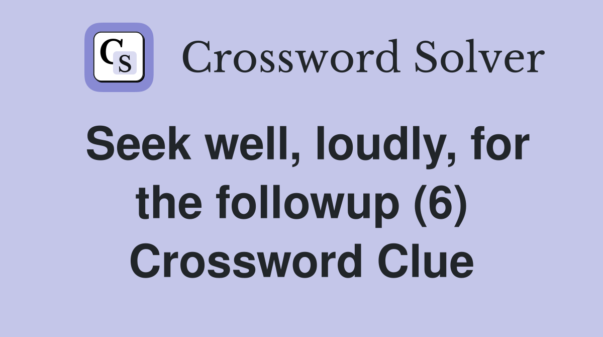 Seek well, loudly, for the followup (6) Crossword Clue