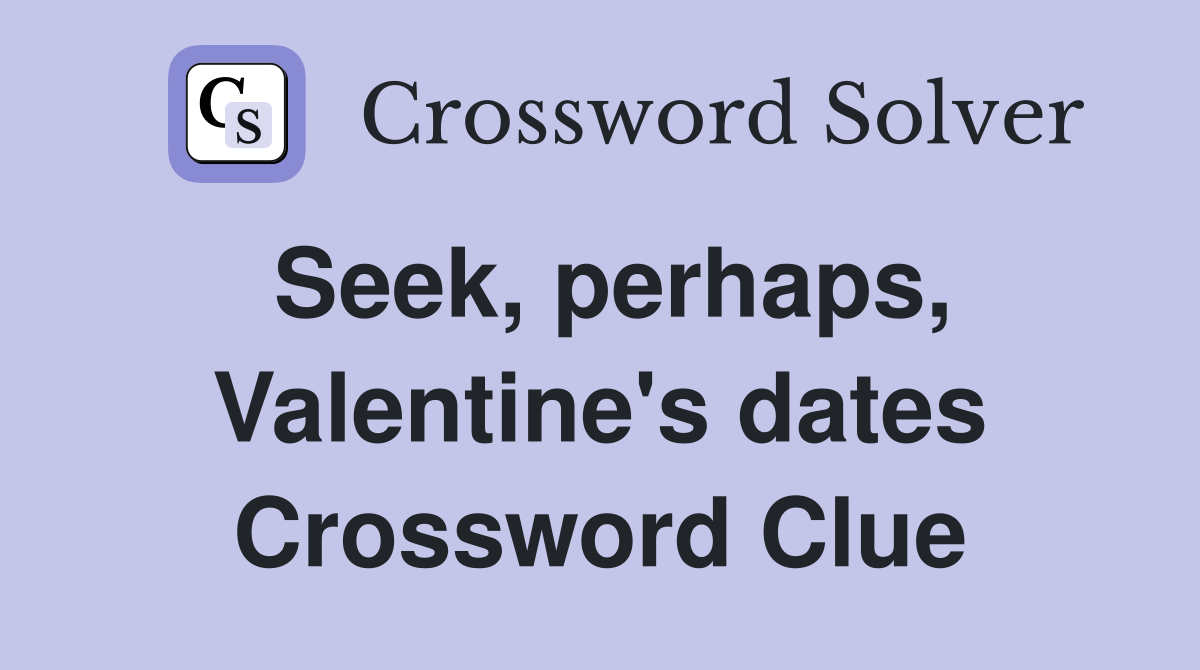 Seek, perhaps, Valentine's dates Crossword Clue
