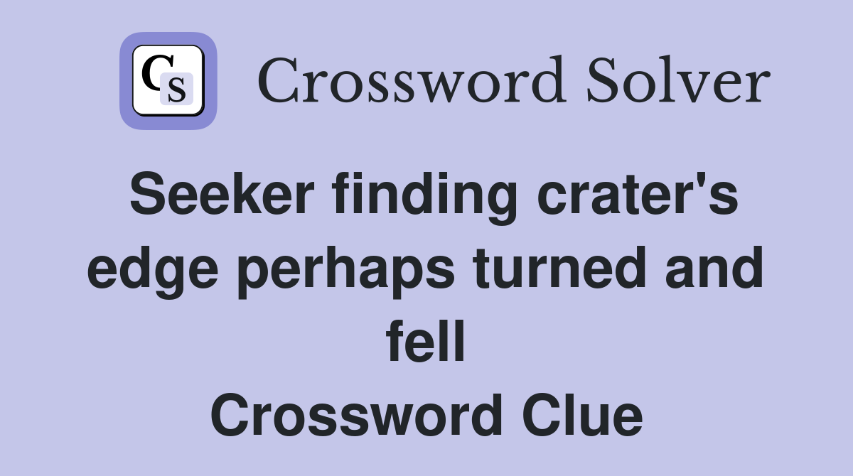 Seeker finding crater's edge perhaps turned and fell Crossword Clue