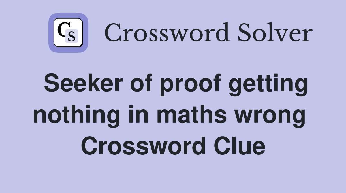 Seeker of proof getting nothing in maths wrong  Crossword Clue