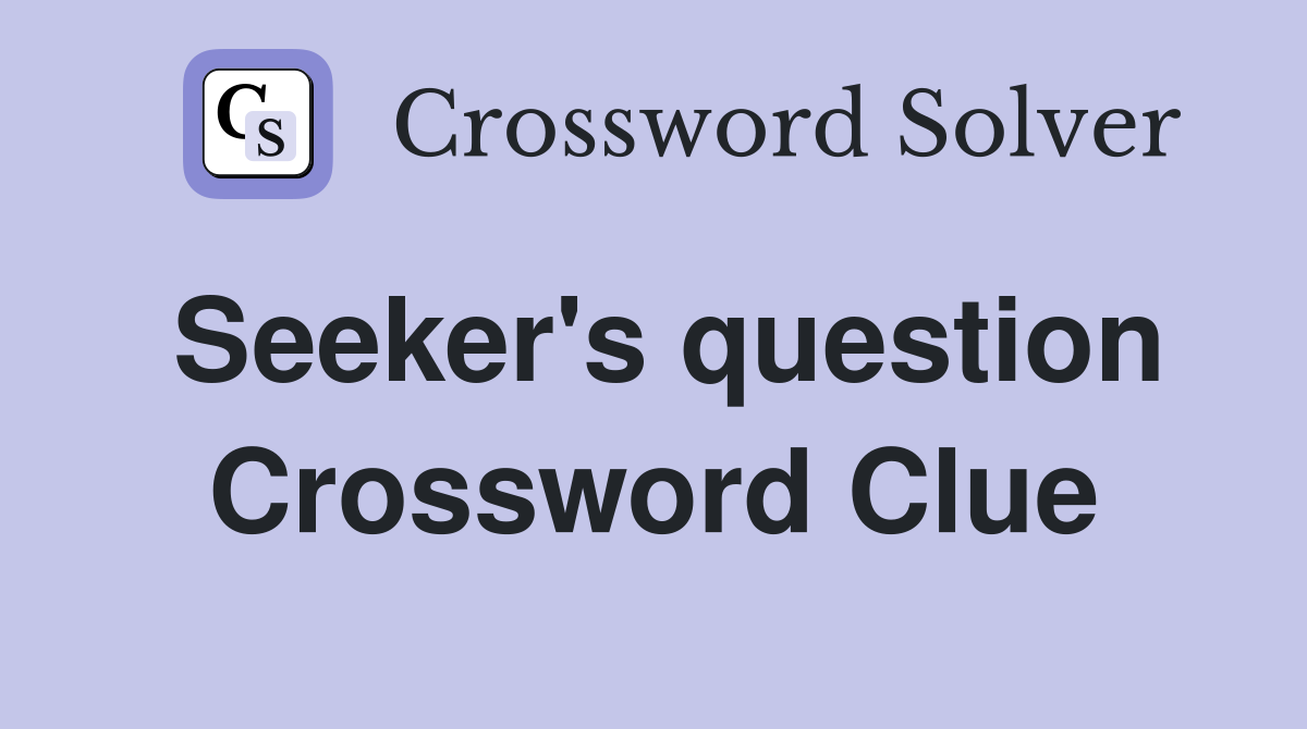 Seeker's question Crossword Clue