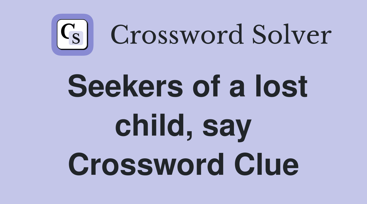 Seekers of a lost child, say Crossword Clue