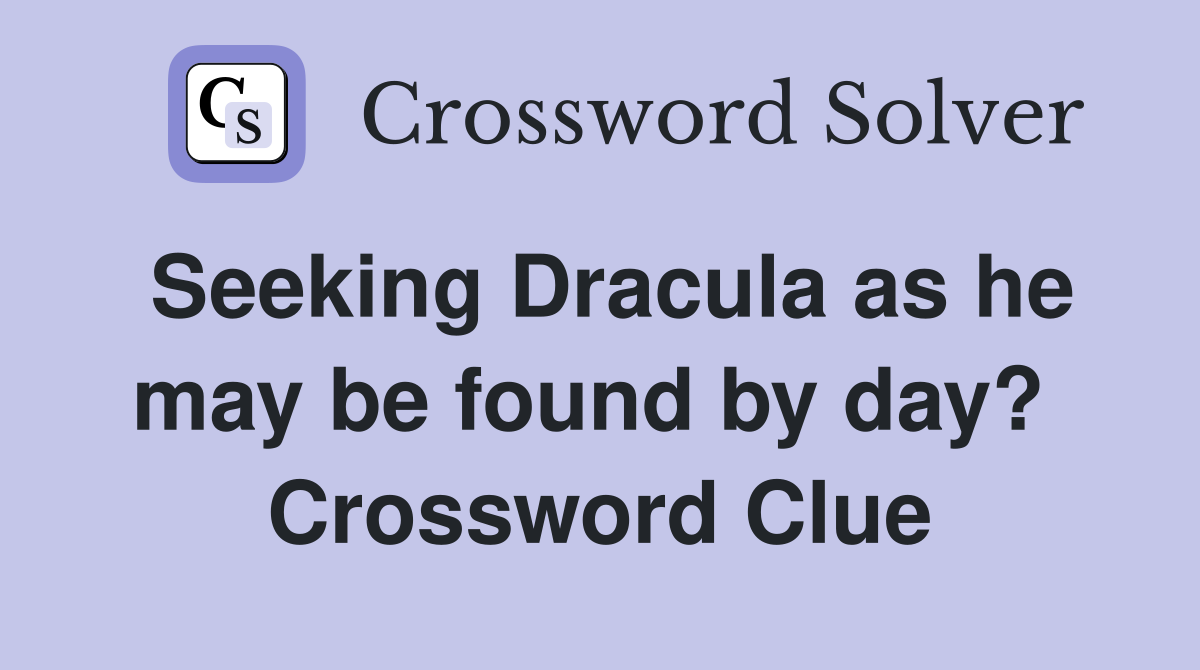 Seeking Dracula as he may be found by day?  Crossword Clue