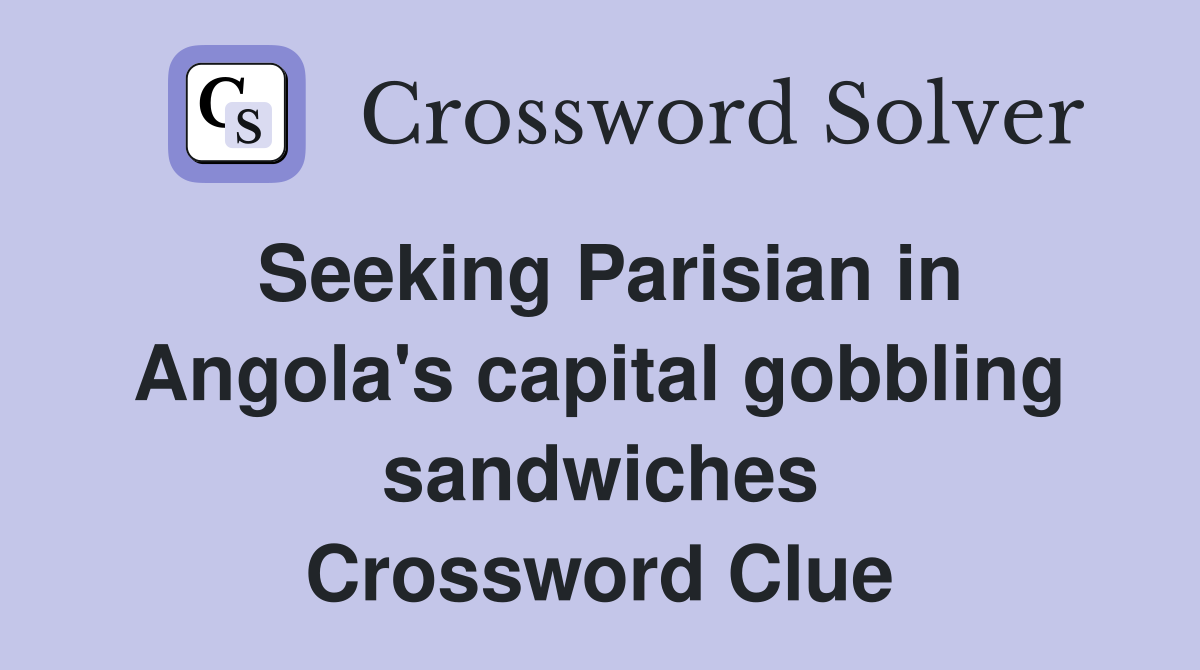 Seeking Parisian in Angola #39 s capital gobbling sandwiches Crossword