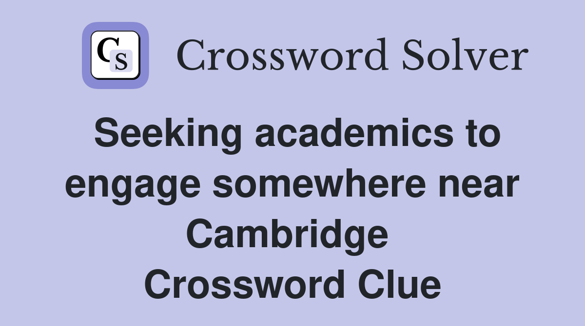 Seeking academics to engage somewhere near Cambridge  Crossword Clue